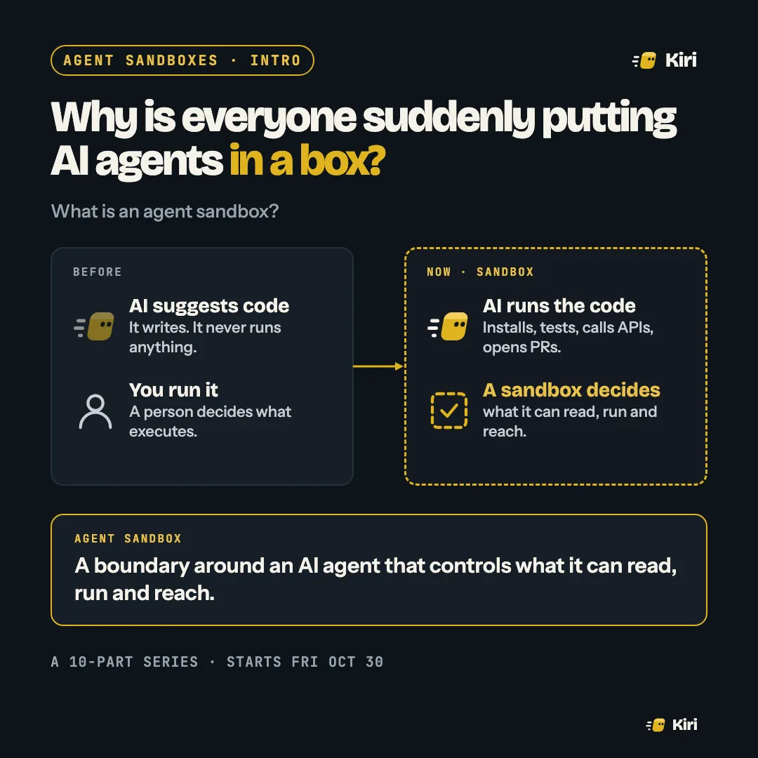 Why is everyone suddenly putting AI agents in a box? Before: AI suggests code and you run it. Now: AI runs the code and a sandbox decides what it can read, run and reach.